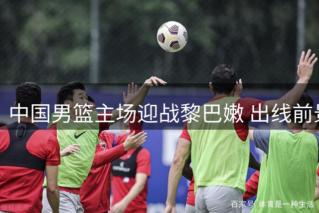 中国男篮主场迎战黎巴嫩 出线前景在此一战